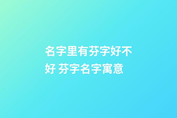 名字里有芬字好不好 芬字名字寓意